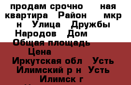 продам срочно ! 1-ная квартира › Район ­ 5 мкр-н › Улица ­ Дружбы Народов › Дом ­ 72 › Общая площадь ­ 35 › Цена ­ 1 050 000 - Иркутская обл., Усть-Илимский р-н, Усть-Илимск г. Недвижимость » Квартиры продажа   